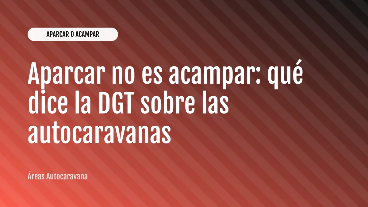 Aparcar no es acampar: qué dice la DGT sobre las autocaravanas
